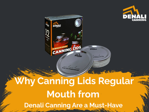 Why Canning Lids Regular Mouth from Denali Canning Are a Must-Have for Home Preservation