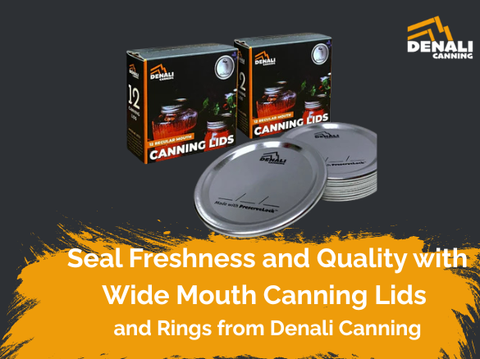 Seal Freshness and Quality with Wide Mouth Canning Lids and Rings from Denali Canning