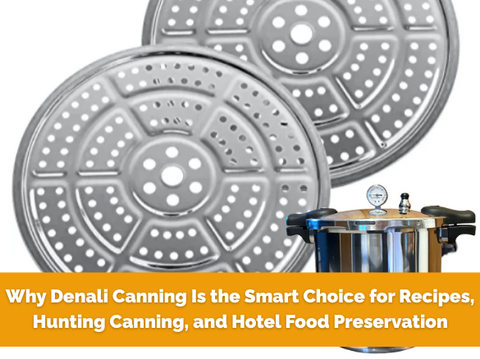 Why Denali Canning Is the Smart Choice for Recipes, Hunting Canning, and Hotel Food Preservation