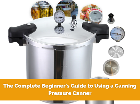 The Complete Beginner's Guide to Using a Canning Pressure Canner